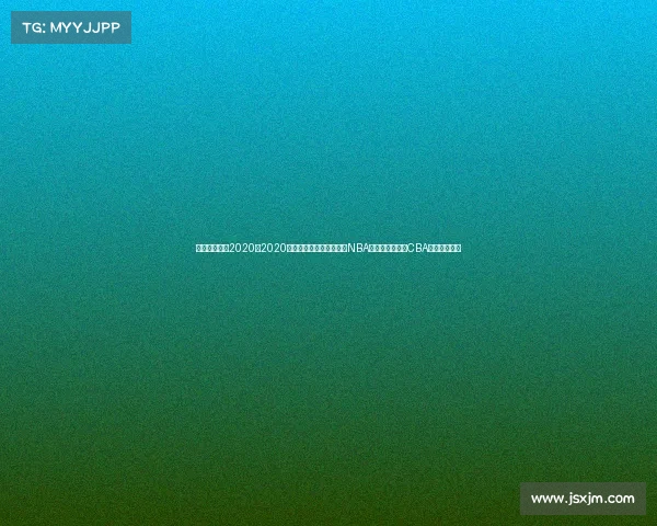 篮球最新赛事2020、2020年篮球最新赛事精彩回顾NBA总决赛湖人夺冠CBA联赛广东卫冕